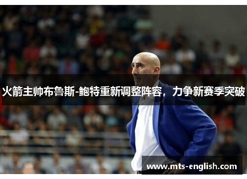 火箭主帅布鲁斯-鲍特重新调整阵容，力争新赛季突破