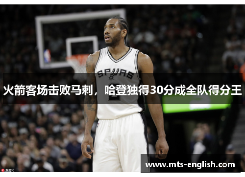 火箭客场击败马刺，哈登独得30分成全队得分王