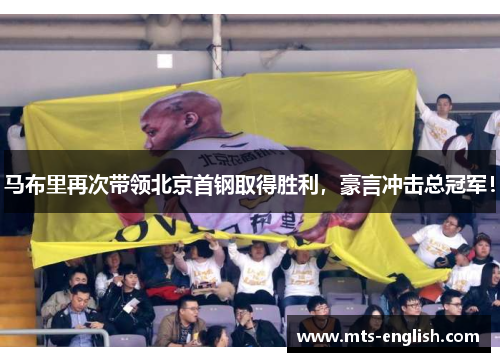 马布里再次带领北京首钢取得胜利，豪言冲击总冠军！