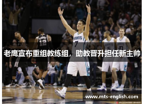 老鹰宣布重组教练组，助教晋升担任新主帅