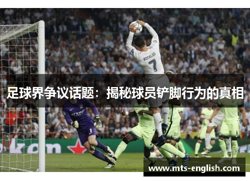 足球界争议话题：揭秘球员铲脚行为的真相