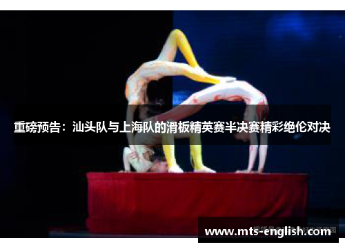 重磅预告：汕头队与上海队的滑板精英赛半决赛精彩绝伦对决