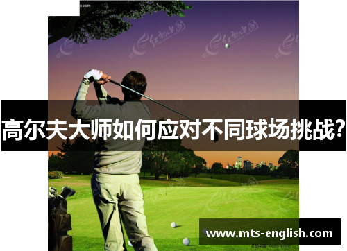高尔夫大师如何应对不同球场挑战？