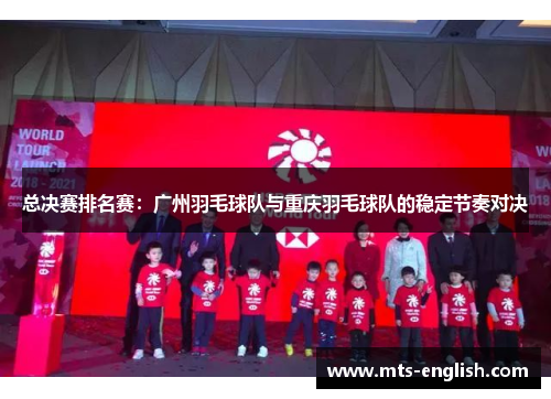 总决赛排名赛：广州羽毛球队与重庆羽毛球队的稳定节奏对决