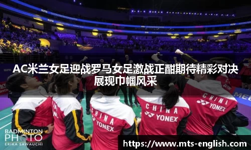 AC米兰女足迎战罗马女足激战正酣期待精彩对决展现巾帼风采