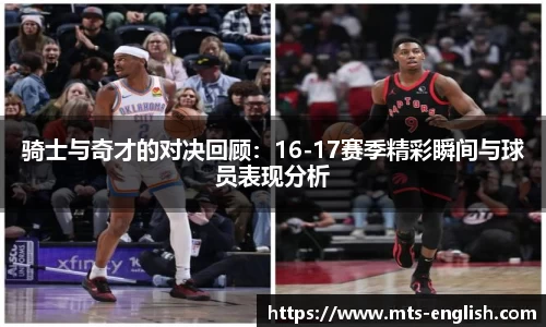 骑士与奇才的对决回顾：16-17赛季精彩瞬间与球员表现分析