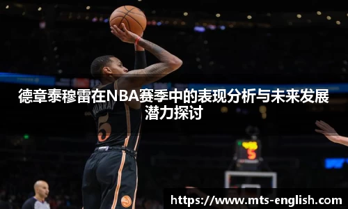 德章泰穆雷在NBA赛季中的表现分析与未来发展潜力探讨