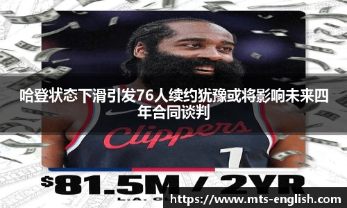 哈登状态下滑引发76人续约犹豫或将影响未来四年合同谈判
