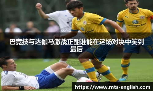 巴竞技与达伽马激战正酣谁能在这场对决中笑到最后