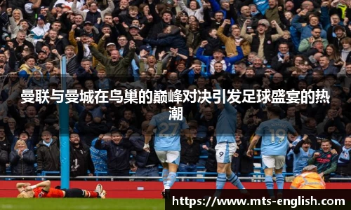 曼联与曼城在鸟巢的巅峰对决引发足球盛宴的热潮