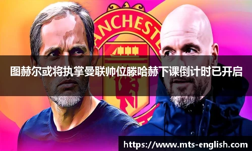 图赫尔或将执掌曼联帅位滕哈赫下课倒计时已开启